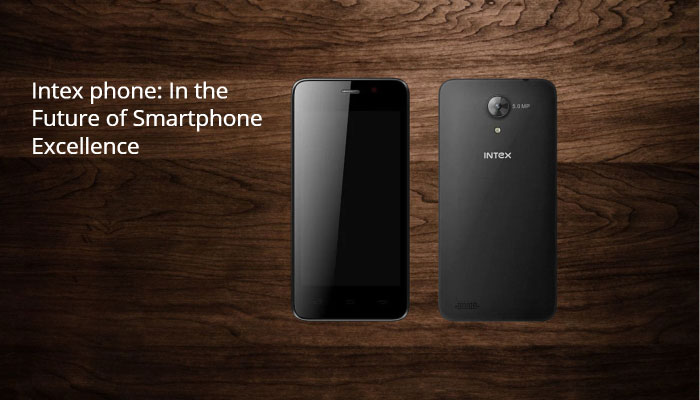 Intex phone: In the Future of Smartphone Excellence