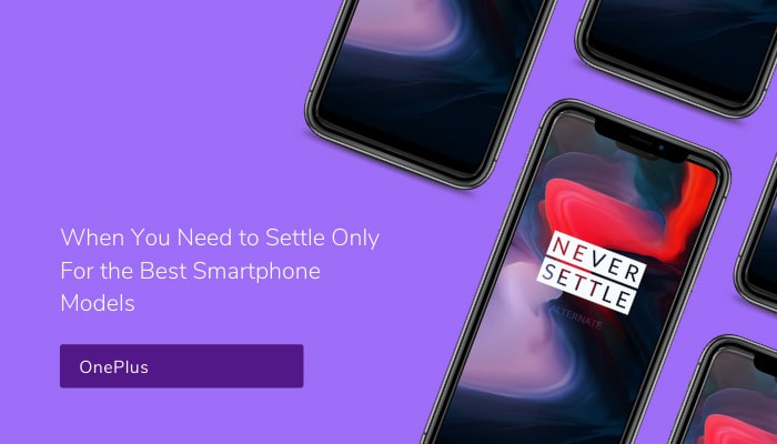 OnePlus: When You Need to Settle Only For the Best Smartphone Models